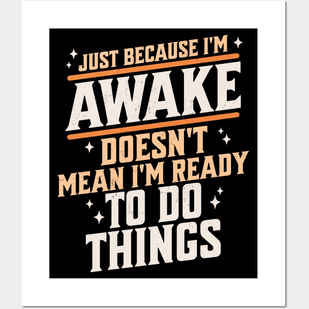 Just Because I'm Awake Doesn't Mean I'm Ready to do Things Wall Art by OrangeMonkeyArt